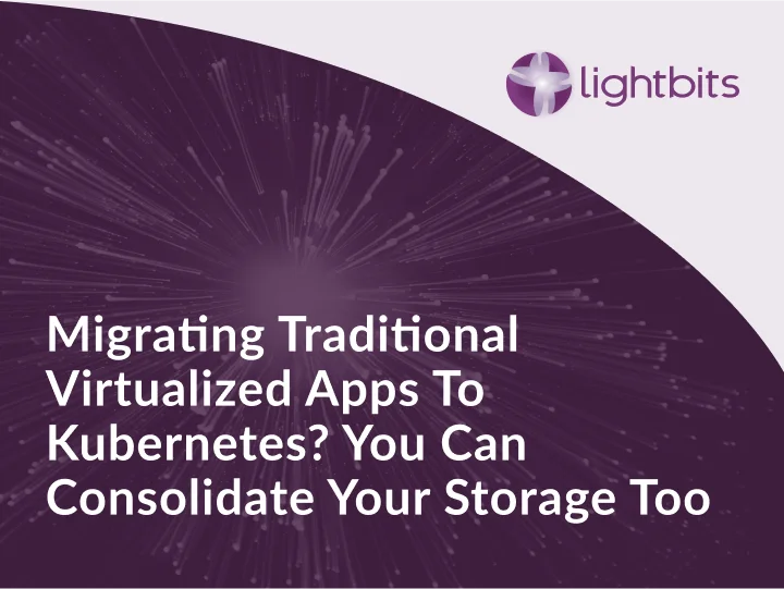 Migrating Traditional Virtualized Apps To Kubernetes? You Can Consolidate Your Storage Too